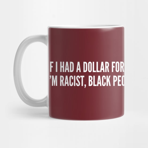 Insensitive - If I Had A Dollar Every Time I've Been Told I'm Racist - Funny joke Statement Humor Slogan by sillyslogans